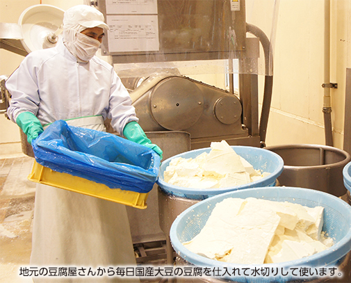 地元の豆腐屋さんから毎日国産大豆の豆腐を仕入れて水切りして使います