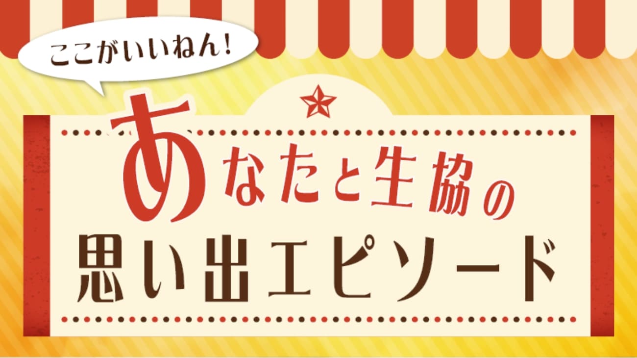 ここがいいねん！あなたと生協の思い出エピソード