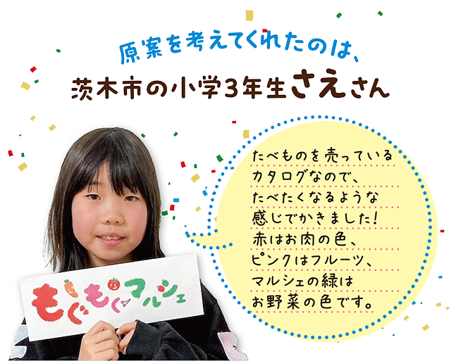 原案を考えてくれたのは、茨木市の小学3年生さえさん「たべものを売っているカタログなので、たべたくなるような感じでかきました！赤はお肉の色、ピンクはフルーツ、マルシェの緑はお野菜の色です」