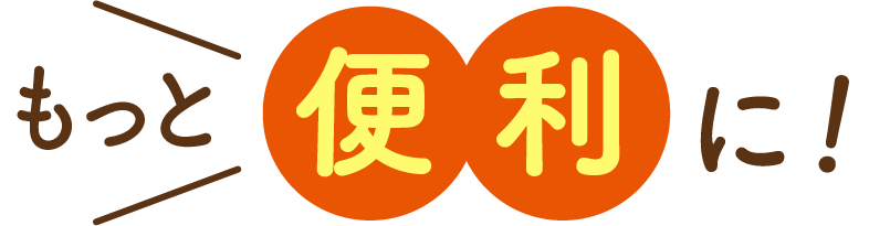 もっと便利に！