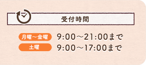 受付時間 月曜〜金曜 9:00〜22:00まで 土曜 9:00〜17:00まで