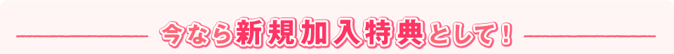 今から新規加入特典として!