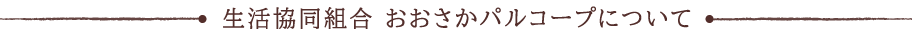 生活協同組合 おおさかパルコープについて