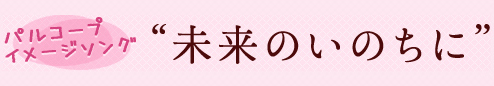 パルコープイメージソング 未来のいのちに