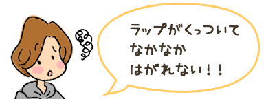 ラップがくっついてなかなかはがれない！！