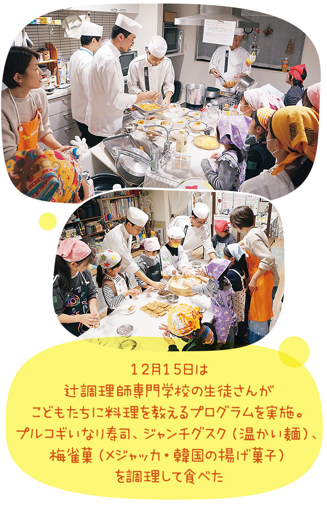 12月15日は辻調理師専門学校の生徒さんがこどもたちに料理を教えるプログラムを実施。プルコギいなり寿司、ジャンチグスク(温かい麺)、梅雀菓(メジャッカ・韓国の揚げ菓子)を調理して食べた