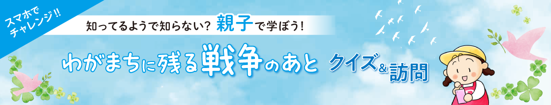 スマホでチャレンジ‼知ってるようで知らない？親子で学ぼう！「わがまちに残る戦争のあと」クイズ＆訪問