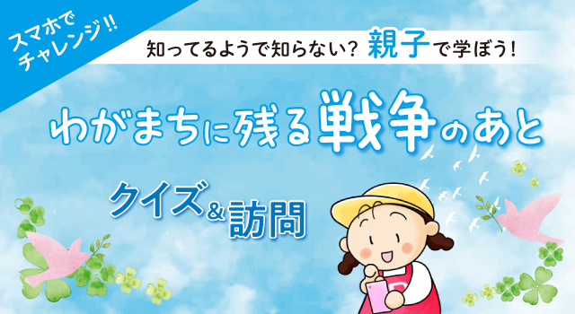 スマホでチャレンジ‼知ってるようで知らない？親子で学ぼう！「わがまちに残る戦争のあと」クイズ＆訪問