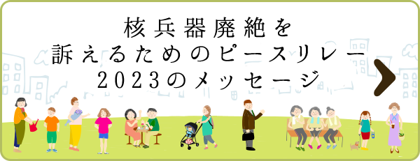 核兵器廃絶を訴えるためのピースリレー2023のメッセージ