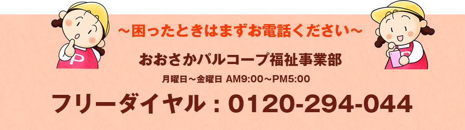 困ったときはまずお電話ください　おおさかパルコープ福祉事業部　0120-294-044