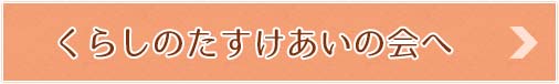 くらしのたすけあいの会へ