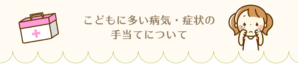 こどもに多い病気・症状の手当てについて