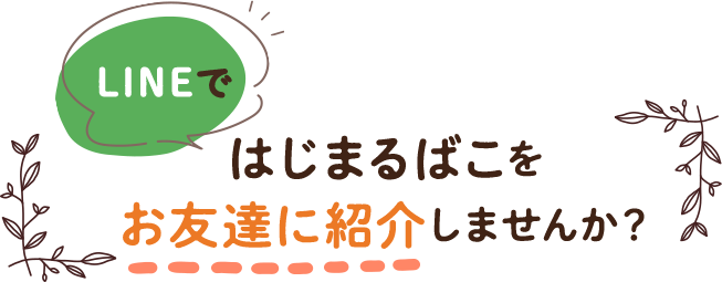 はじまるばこをお友達に紹介しませんか？