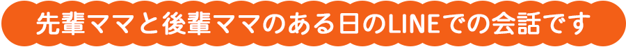 先輩ママと後輩ママのある日のLINEでの会話です