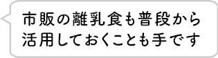 市販の離乳食も普段から活用しておくことも手です