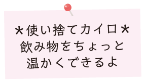 使い捨てカイロ：飲み物をちょっと温かくできるよ