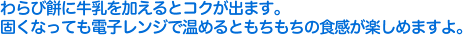 わらび餅に牛乳を加えるとコクが出ます。固くなっても電子レンジで温めるともちもちの食感が楽しめますよ。