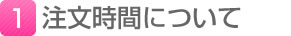 【1】注文時間について