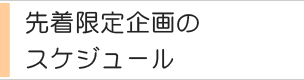 先着限定企画のスケジュール