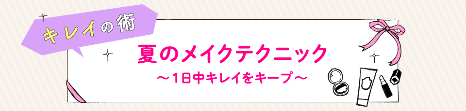 夏のメイクテクニック 〜1日中キレイをキープ〜