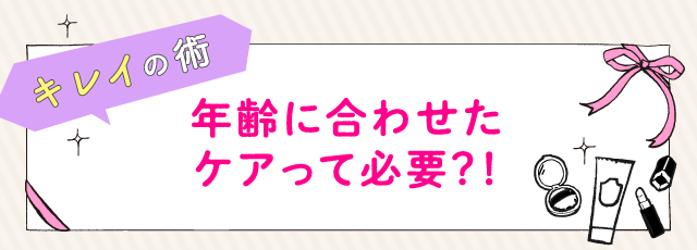 年齢に合わせたケアって必要？！