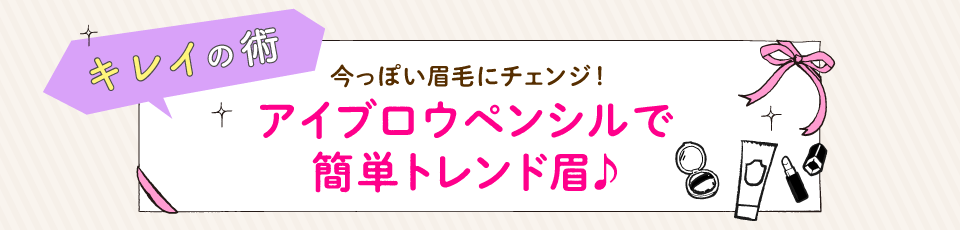 今っぽい眉毛にチェンジ！　アイブロウペンシルで簡単トレンド眉♪