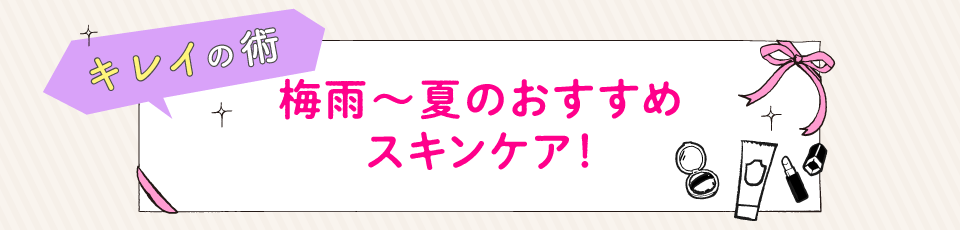 梅雨～夏のおすすめスキンケア！