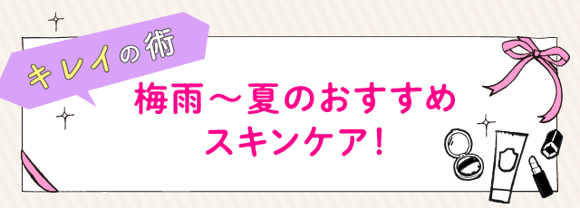 梅雨～夏のおすすめスキンケア！