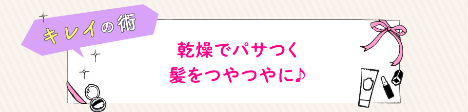 乾燥でパサつく髪をつやつやに♪