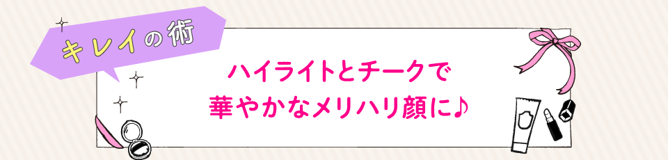 ハイライトとチークで華やかなメリハリ顔に♪