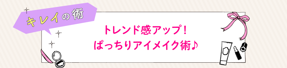 トレンド感アップ！ぱっちりアイメイク術♪