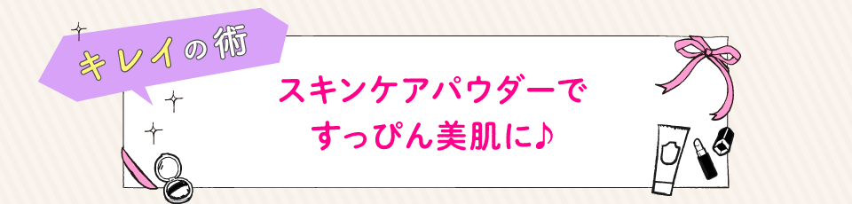 スキンケアパウダーですっぴん美肌に♪