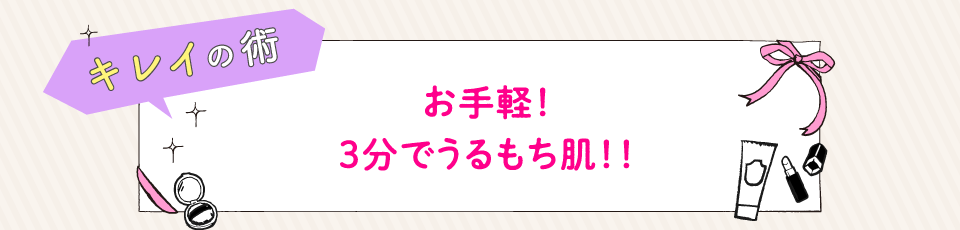 お手軽！3分でうるもち肌！！