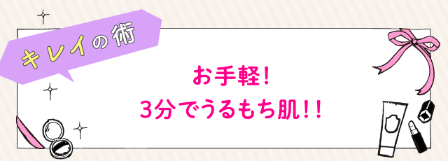 お手軽！3分でうるもち肌！！