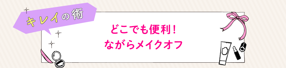 どこでも便利！ながらメイクオフ