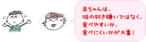 赤ちゃんは、味の好き嫌いではなく、食べやすいか、食べにくいかが大事！