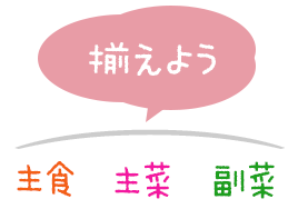 揃えよう、主食、主菜、副菜