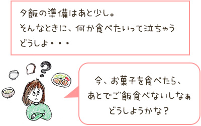 夕飯の準備はあと少し。そんなときに、何か食べたいって泣ちゃう　どうしよ・・・