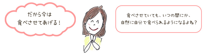 だから今は食べさせてあげる！自然に自分で食べられるようになるよね？