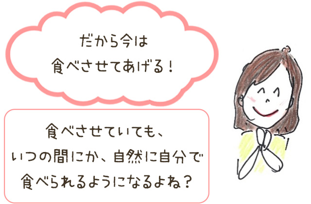 だから今は食べさせてあげる！自然に自分で食べられるようになるよね？