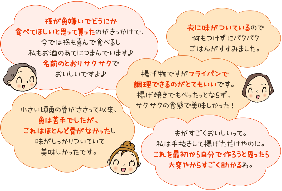 孫が魚嫌いでどうにか食べてほしいと思って買ったのがきっかけで、今では孫も喜んで食べるし私もお酒のあてにつまんでいます♪名前のとおりサクサクでおいしいですよ♪