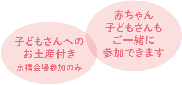 子どもさんへのお土産付き（京橋会場参加のみ）。赤ちゃん子どもさんもご一緒に参加できます