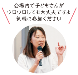 軸丸 雅代さん「会場内で子どもさんがウロウロしても大丈夫ですよ。気軽に参加ください」