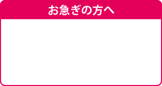 お急ぎの方へ