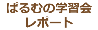 ぱるむの学習会レポート