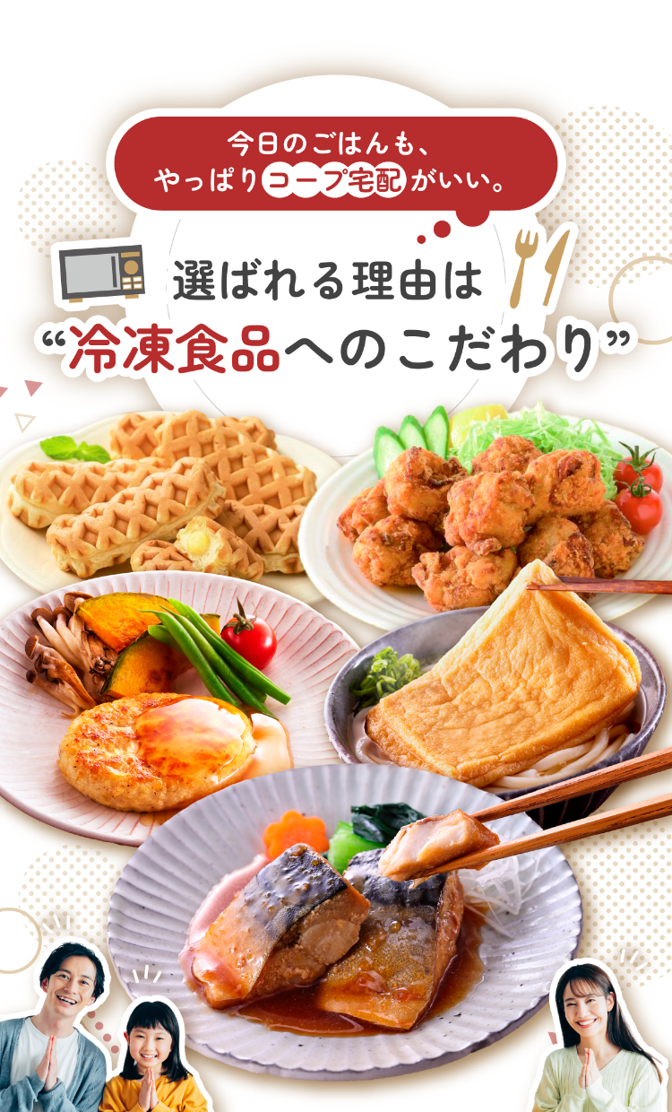 今日のごはんも、やっぱりコープ宅配がいい。　選ばれる理由は“冷凍食品へのこだわり”