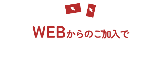 さらに WEBからのご加入でかなりお得!!
