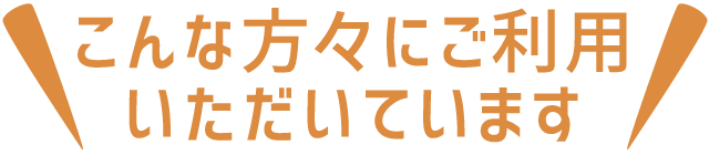 こんな方々にご利用いただいています